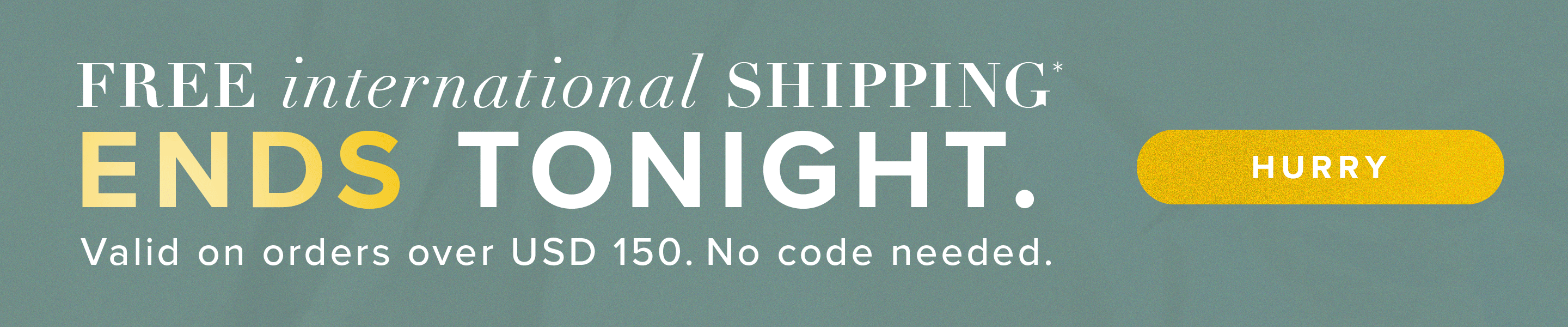 free shipping on international orders over USD 150.*