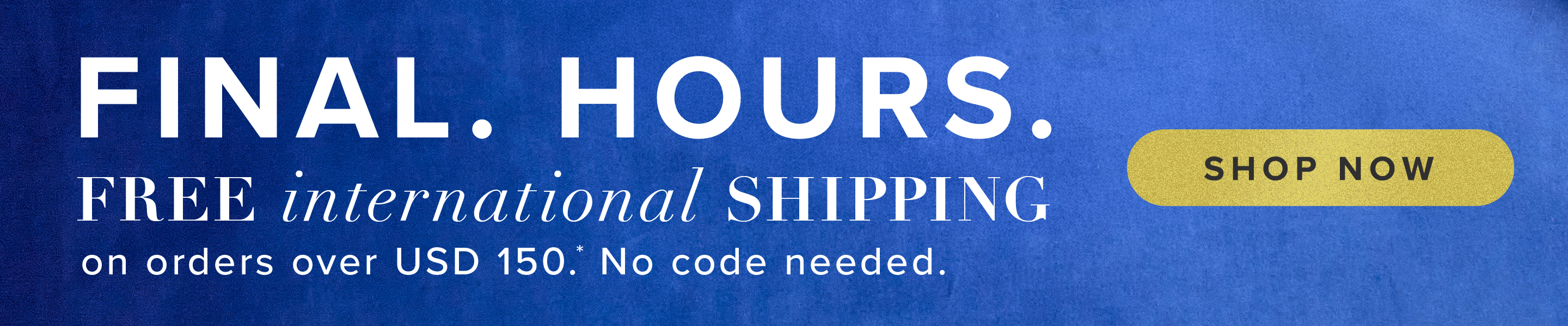 free shipping on international orders over USD 150.*